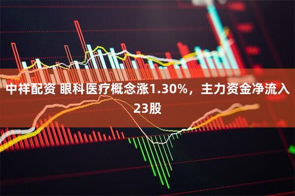 中祥配资 眼科医疗概念涨1.30%，主力资金净流入23股