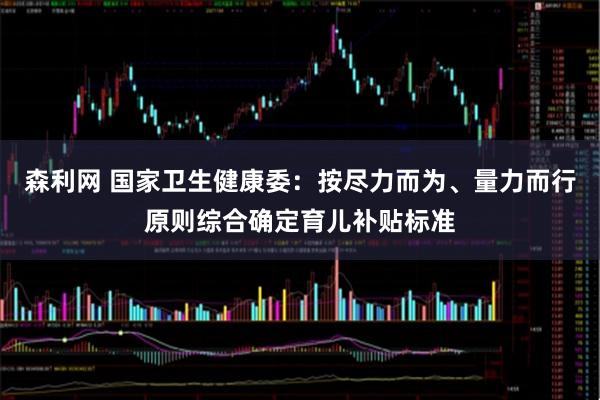 森利网 国家卫生健康委：按尽力而为、量力而行原则综合确定育儿补贴标准