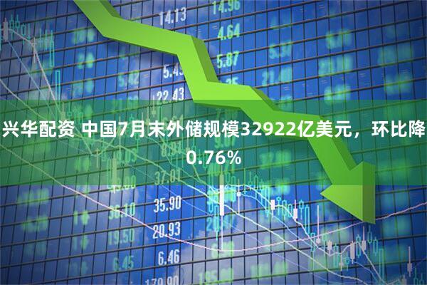 兴华配资 中国7月末外储规模32922亿美元，环比降0.76%