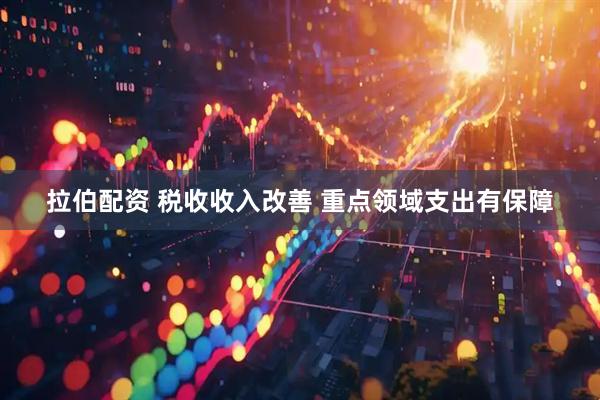拉伯配资 税收收入改善 重点领域支出有保障