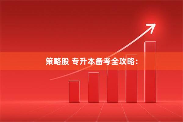 策略股 专升本备考全攻略：