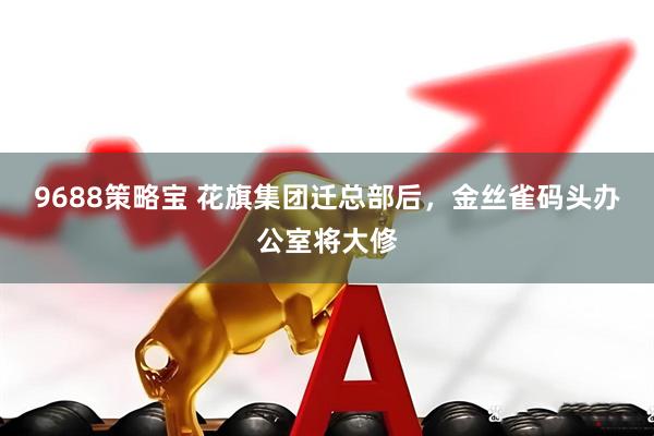 9688策略宝 花旗集团迁总部后，金丝雀码头办公室将大修
