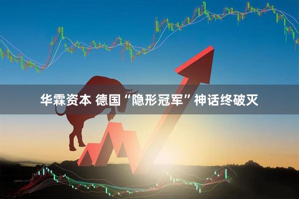 华霖资本 德国“隐形冠军”神话终破灭