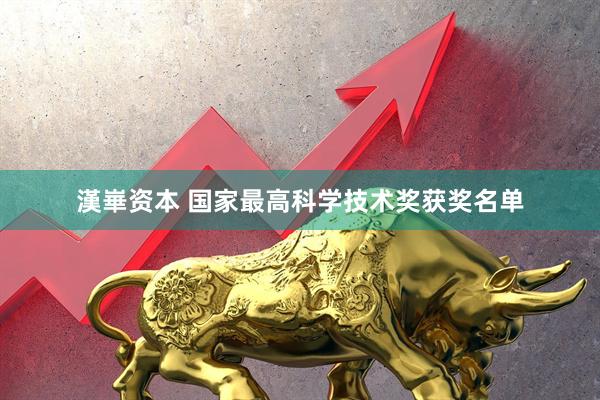 漢崋资本 国家最高科学技术奖获奖名单