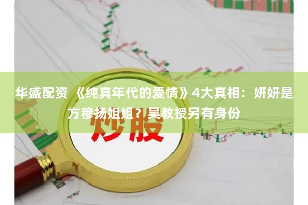 华盛配资 《纯真年代的爱情》4大真相：妍妍是方穆扬姐姐？吴教授另有身份